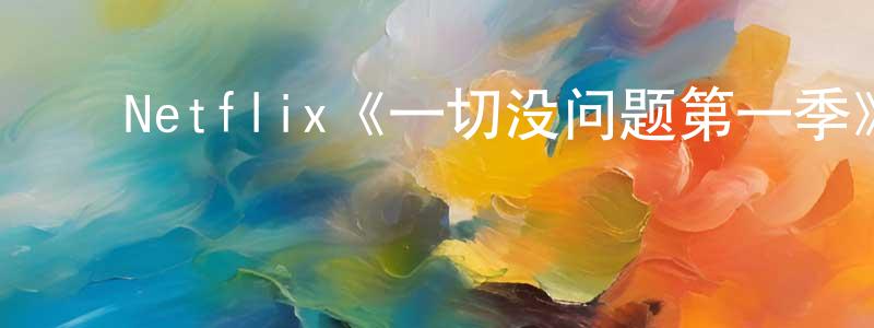 ﻿曾嘉宁发布﻿Netflix《一切没问题第一季》迅雷下载/在线观看/百度云-都市/情感-美剧天堂